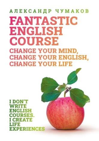 A Fantastic English Course. Change your mind, change your English, change your life, Александра Чумакова аудиокнига. ISDN70129033