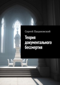 Теория документального бессмертия - Сергей Пацановский