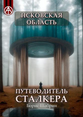 Псковская область. Путеводитель сталкера - Борис Шабрин