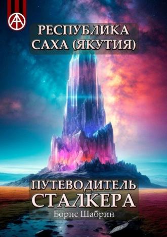 Республика Саха (Якутия). Путеводитель сталкера, аудиокнига Бориса Шабрина. ISDN70129177