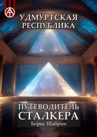 Удмуртская Республика. Путеводитель сталкера, аудиокнига Бориса Шабрина. ISDN70129249