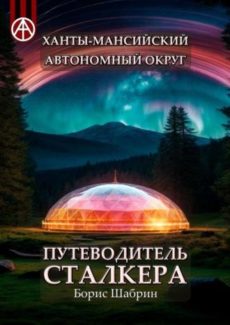 Ханты-Мансийский автономный округ. Путеводитель сталкера, аудиокнига Бориса Шабрина. ISDN70129252