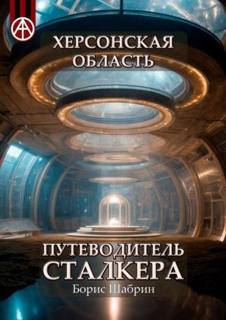 Херсонская область. Путеводитель сталкера - Борис Шабрин