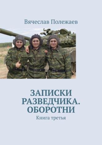 Записки разведчика. Оборотни. Книга третья - Вячеслав Полежаев