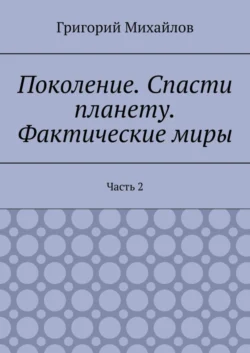 Поколение. Спасти планету. Фактические миры. Часть 2 - Григорий Михайлов