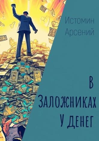 В заложниках у денег, аудиокнига Арсения Александровича Истомина. ISDN70131373