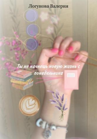 Ты не начнешь новую жизнь с понедельника, audiobook Валерии Михайловны Логуновой. ISDN70131532