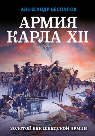 Армия Карла XII. Золотой век шведской армии - Александр Беспалов