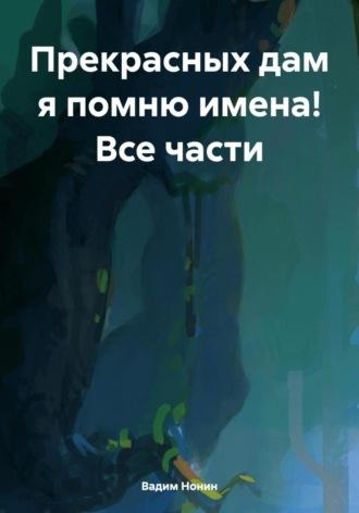 Прекрасных дам я помню имена! Все части - Вадим Нонин