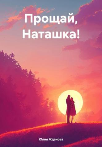 Прощай, Наташка! - Юлия Жданова