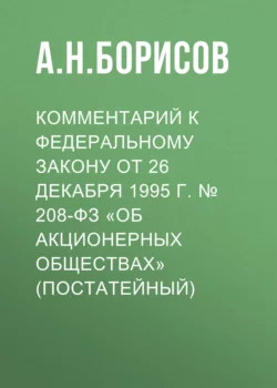 Комментарий к Федеральному закону от 26 декабря 1995 г. № 208-ФЗ «Об акционерных обществах» (постатейный) - Александр Борисов