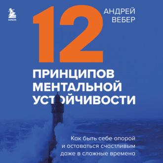 12 принципов ментальной устойчивости. Как быть себе опорой и оставаться счастливым даже в сложные времена, аудиокнига Андрея Вебера. ISDN70134622