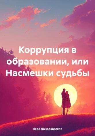 Коррупция в образовании, или Насмешки судьбы, аудиокнига Веры Лондоковской. ISDN70135885