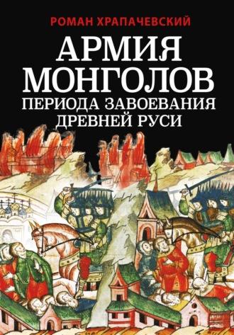 Армия монголов периода завоевания Древней Руси - Роман Храпачевский