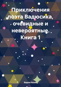 Приключения поэта Вадюсика, очевидные и невероятные - Вадим Нонин