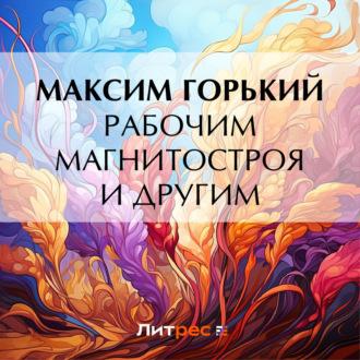 Рабочим Магнитостроя и другим, audiobook Максима Горького. ISDN70159096