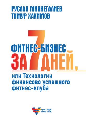 Фитнес-бизнес за 7 дней, или Технологии финансово успешного фитнес-клуба - Руслан Миннегалиев