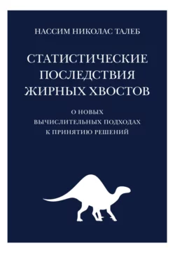 Статистические последствия жирных хвостов. О новых вычислительных подходах к принятию решений - Нассим Николас Талеб