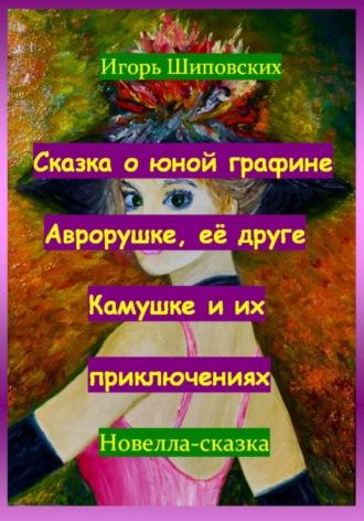 Сказка о юной графине Аврорушке, её друге Камушке и их приключениях, аудиокнига Игоря Дасиевича Шиповских. ISDN70164337