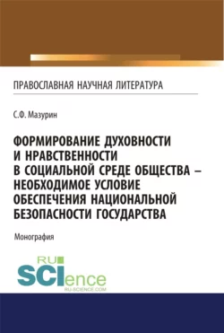 Формирование духовности и нравственности в социальной среде общества – необходимое условие обеспечения национальной безопасности государства. (Аспирантура, Бакалавриат, Магистратура, Специалитет). Монография. - Станислав Мазурин