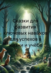 Сказки для развития ключевых навыков для успехов в жизни и учёбе - Татьяна Ермолова