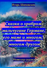 Сказка о храбром мальчугане Германе, его маме и многом, многом другом - Игорь Шиповских