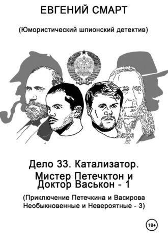 Дело 33. Катализатор. Мистер Петечктон и Доктор Васькон – 1. Приключения Петечкина и Васирова, Необыкновенные и Невероятные – 3. Юмористический шпионский детектив - Евгений Смарт