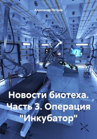 Новости биотеха. Часть 3. Операция «Инкубатор» - Александр Петров