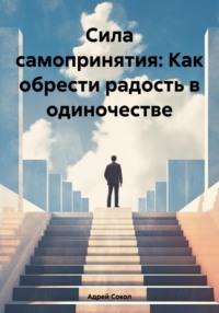 Сила самопринятия: Как обрести радость в одиночестве - Адрей Сокол