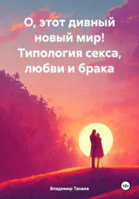 О, этот дивный новый мир! Типология секса, любви и брака - Владимир Танаев