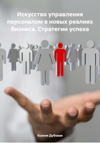 Искусство управления персоналом в новых реалиях бизнеса. Стратегии успеха, audiobook Ксении Дубовой. ISDN70185511