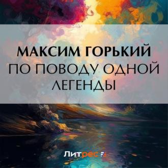 По поводу одной легенды, audiobook Максима Горького. ISDN70186699