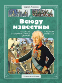 Всюду известны. Рассказы о генералиссимусе Суворове и русских солдатах - Сергей Алексеев