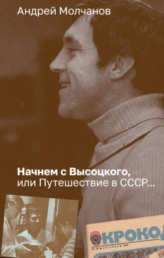 Начнем с Высоцкого, или Путешествие в СССР…, аудиокнига Андрея Молчанова. ISDN70191061