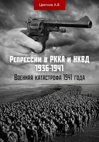 Репрессии в РККА и НКВД 1936–1941 гг. Военная катастрофа 1941 года - Андрей Цветнов