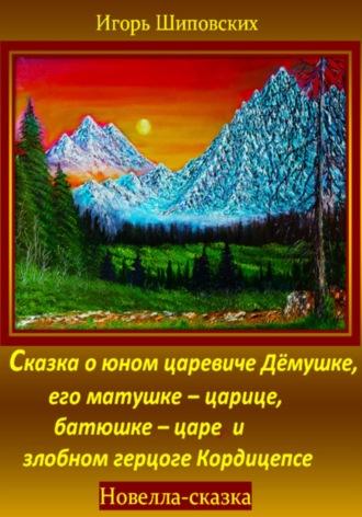 Сказка о юном царевиче Дёмушке, его матушке–царице, батюшке–царе и злобном герцоге Кордицепсе - Игорь Шиповских