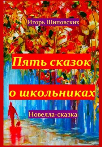 Пять сказок о школьниках, książka audio Игоря Дасиевича Шиповских. ISDN70196131