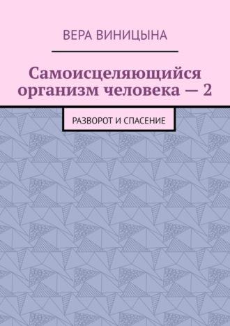 Самоисцеляющийся организм человека – 2. Разворот и спасение - Вера Виницына