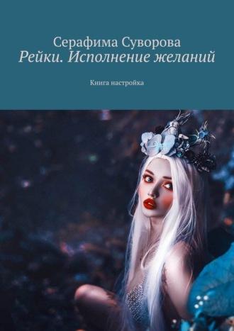 Рейки. Исполнение желаний. Книга настройка - Серафима Суворова