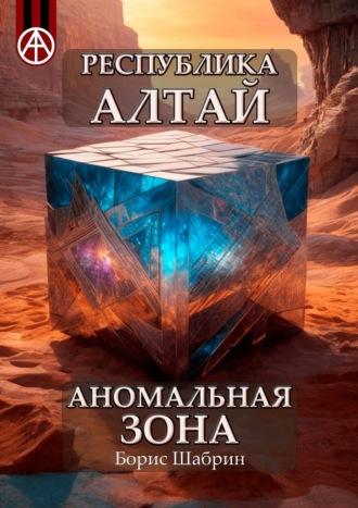 Республика Алтай. Аномальная зона - Борис Шабрин