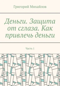 Деньги. Защита от сглаза. Как привлечь деньги. Часть 1 - Григорий Михайлов