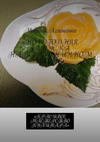 Новогодняя закуска на праздничном столе. Красивое мастерство кулинара, аудиокнига Марины Сергеевны Аглоненко. ISDN70198189