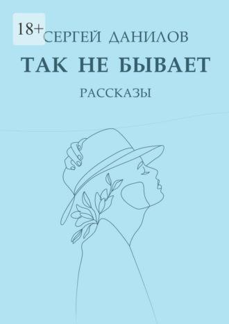 Так не бывает. Рассказы - Сергей Данилов