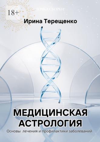 Медицинская астрология. Основы лечения и профилактики заболеваний - Ирина Терещенко