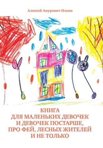 Книга для маленьких девочек и девочек постарше, про фей, лесных жителей и не только - Алексей Ильин