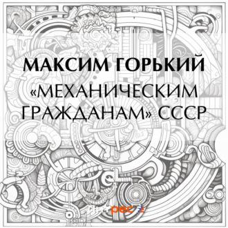 «Механическим гражданам» СССР - Максим Горький