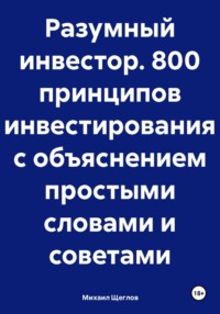 Разумный инвестор. 800 принципов инвестирования с объяснением простыми словами и советами - Михаил Щеглов