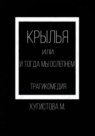 Крылья, или И тогда мы ослепнем - Мария Хугистова