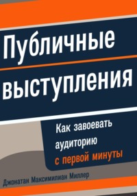 Публичные выступления: Как завоевать аудиторию с первой минуты - Джонатан Миллер