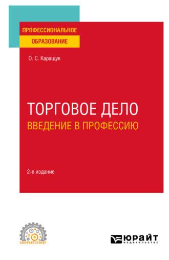 Торговое дело. Введение в профессию 2-е изд., пер. и доп. Учебное пособие для СПО - Оксана Каращук